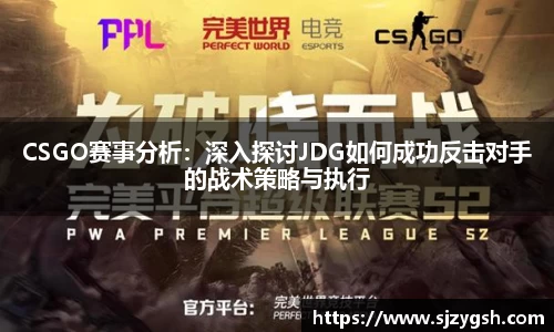 CSGO赛事分析：深入探讨JDG如何成功反击对手的战术策略与执行