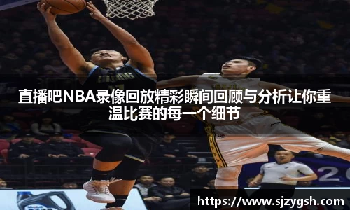 直播吧NBA录像回放精彩瞬间回顾与分析让你重温比赛的每一个细节