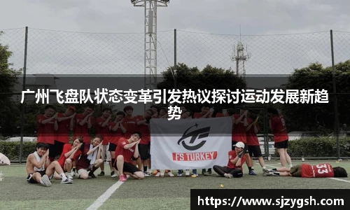 广州飞盘队状态变革引发热议探讨运动发展新趋势