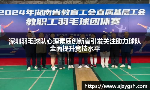深圳羽毛球队心理素质创新高引发关注助力球队全面提升竞技水平