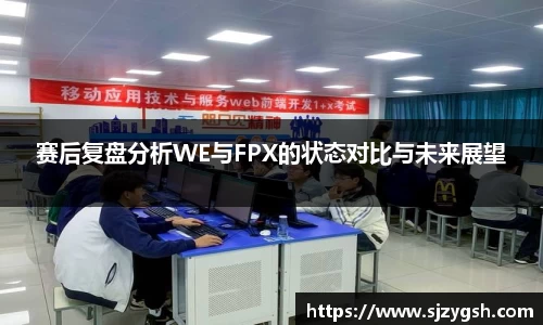 赛后复盘分析WE与FPX的状态对比与未来展望