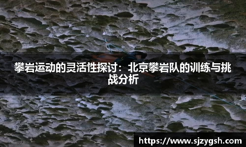 攀岩运动的灵活性探讨：北京攀岩队的训练与挑战分析