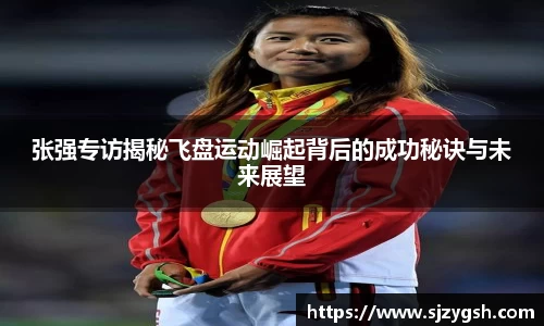 张强专访揭秘飞盘运动崛起背后的成功秘诀与未来展望