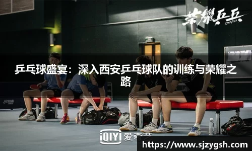 乒乓球盛宴：深入西安乒乓球队的训练与荣耀之路