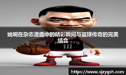 姚明在杂志漫画中的精彩瞬间与篮球传奇的完美结合