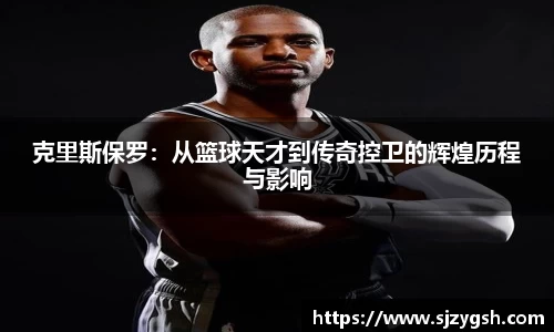 克里斯保罗：从篮球天才到传奇控卫的辉煌历程与影响