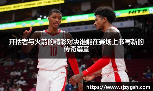 开括者与火箭的精彩对决谁能在赛场上书写新的传奇篇章