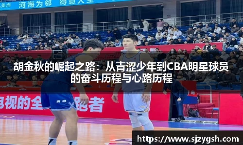 胡金秋的崛起之路：从青涩少年到CBA明星球员的奋斗历程与心路历程
