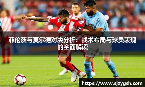 菲伦茨与莫尔德对决分析：战术布局与球员表现的全面解读