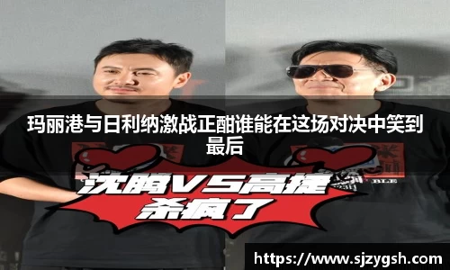 玛丽港与日利纳激战正酣谁能在这场对决中笑到最后