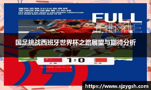 国足挑战西班牙世界杯之路展望与期待分析