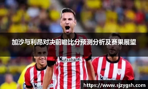 加沙与利昂对决前瞻比分预测分析及赛果展望