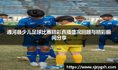 通河县少儿足球比赛精彩直播盛况回顾与精彩瞬间分享