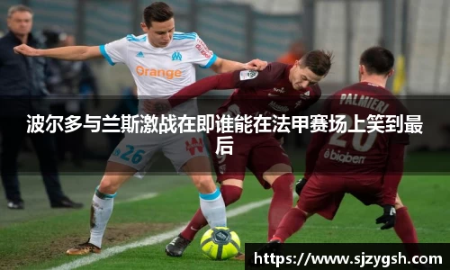 波尔多与兰斯激战在即谁能在法甲赛场上笑到最后
