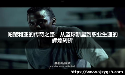 帕楚利亚的传奇之路：从篮球新星到职业生涯的辉煌转折