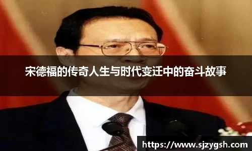 宋德福的传奇人生与时代变迁中的奋斗故事